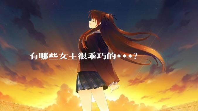 有哪些女主很乖巧的***？